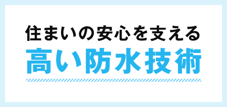 住まいの安心を支える高い防水技術。